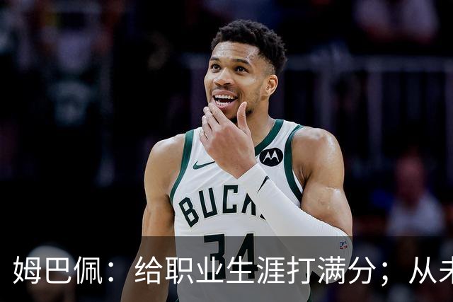 姆巴佩：给职业生涯打满分；从未对足球感到厌倦
